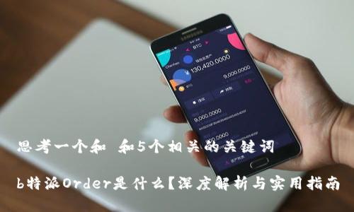 思考一个和 和5个相关的关键词

b特派Order是什么？深度解析与实用指南