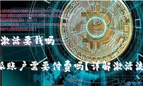 特派账户激活要钱吗

激活B特派账户需要付费吗？详解激活流程与费用
