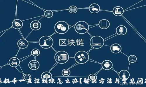   
比特派提币一直没到账怎么办？解决方法与常见问题解答
