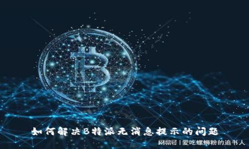 如何解决B特派无消息提示的问题