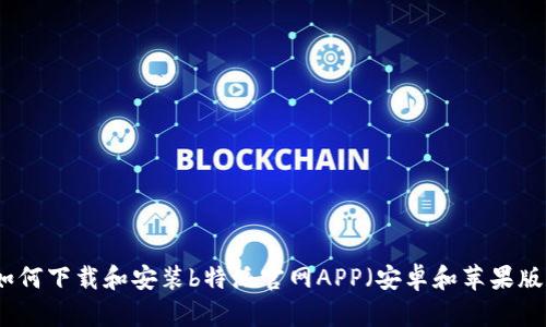如何下载和安装b特派官网APP（安卓和苹果版）