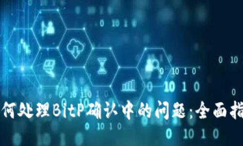 如何处理BitP确认中的问题：全面指南