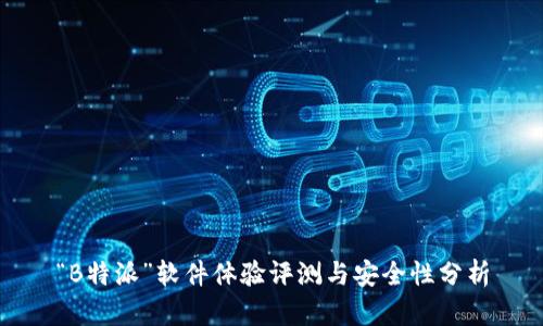 “B特派”软件体验评测与安全性分析