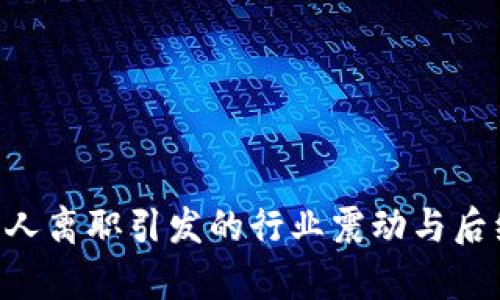 B特派创始人离职引发的行业震动与后续影响分析