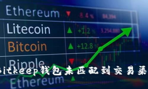 与关键词

如何解决Bitkeep钱包未匹配到交易渠道的问题？