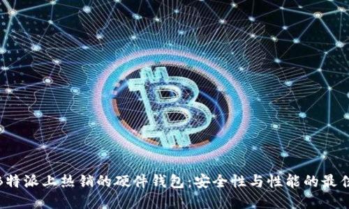 探索B特派上热销的硬件钱包：安全性与性能的最佳选择