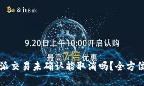 比特派交易未确认能取消吗？全方位解读