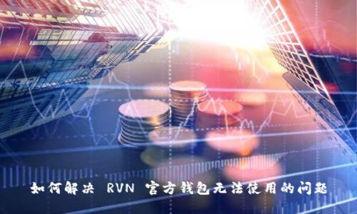 如何解决 RVN 官方钱包无法使用的问题