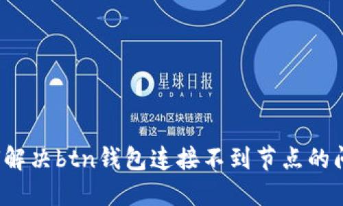 如何解决btn钱包连接不到节点的问题？