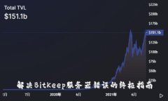 解决BitKeep服务器错误的终极指南