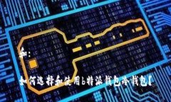 和:如何选择和使用b特派钱包冷钱包？