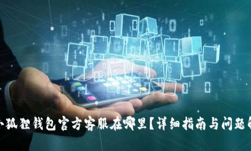 : 小狐狸钱包官方客服在哪里？详细指南与问题解答