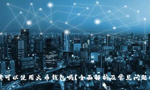 台湾可以使用火币钱包吗？全面解析及常见问题解答