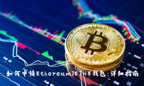如何申请Ethereum（ETH）钱包：详细指南