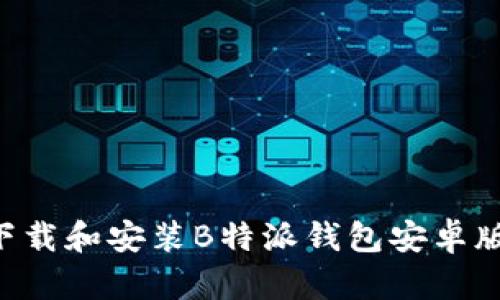 如何安全下载和安装B特派钱包安卓版：官网指南