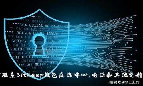 如何联系BitKeep钱包反诈中心：电话和其他支持途径