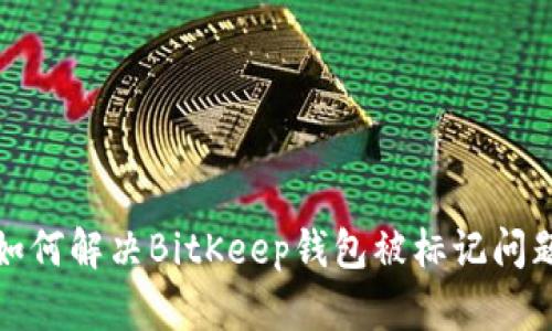 如何解决BitKeep钱包被标记问题