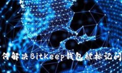 如何解决BitKeep钱包被标记问题