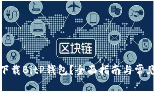 如何安全下载BitP钱包？全面指南与常见问题解答