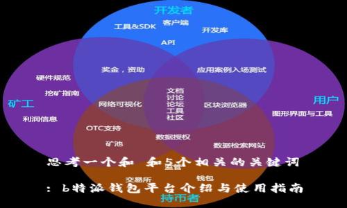 思考一个和 和5个相关的关键词

: b特派钱包平台介绍与使用指南