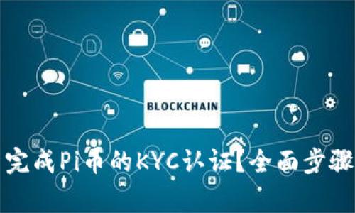 如何在中国完成Pi币的KYC认证？全面步骤与注意事项