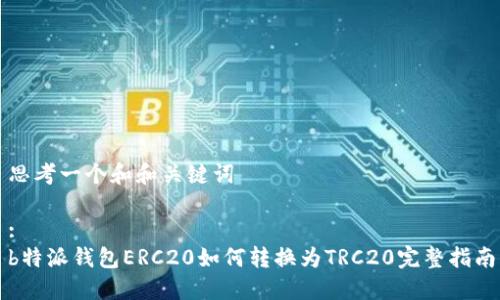 思考一个和和关键词

:
b特派钱包ERC20如何转换为TRC20完整指南