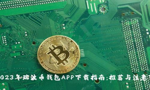 : 2023年瑞波币钱包APP下载指南：推荐与注意事项