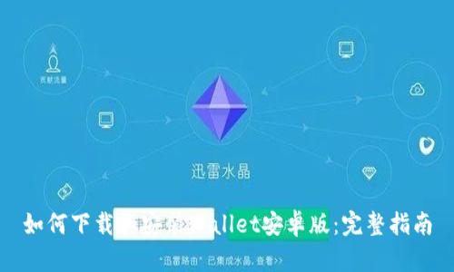 如何下载和安装Wallet安卓版：完整指南