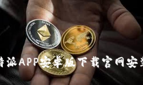 : 比特派APP安卓版下载官网安装详解