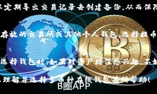 ir多币种在线钱包的选择与使用技巧/ir
在线钱包, 多币种钱包, 加密货币安全, 虚拟货币, 数字资产管理/guanjianci

在数字货币迅猛发展的今天，多币种在线钱包成为了越来越多用户进行加密货币交易和管理的首选工具。何谓多币种在线钱包？简而言之，它是一款支持多种数字货币的电子钱包，用户可以在同一个平台上存储、发送和接收多种不同的加密货币。本文将为您详细介绍多币种在线钱包的优势、使用建议以及选择时需要注意的事项。

1. 多币种在线钱包的优势
首先，多币种在线钱包的最大优势在于其便捷性。用户不再需要为每一种数字货币创建独立的钱包，而是可以在同一个钱包中管理多种币种，这大大提升了用户体验。此外，在线钱包一般具有易于使用的界面和直观的操作流程，适合各类用户使用。

其次，多币种在线钱包通常提供了强大的安全性保护。虽然在线钱包相较于离线钱包的安全性可能稍逊，但许多知名的多币种在线钱包采取了一系列安全措施，如双重身份验证、加密存储和冷存储等，保障用户资产的安全。

再者，多币种在线钱包的功能相对丰富，除了基本的存储和转账功能外，很多钱包还提供了交易所功能，用户可以直接在钱包内进行币种兑换和交易，省去了在不同平台之间切换的麻烦。

2. 如何选择合适的多币种在线钱包
在选择多币种在线钱包时，用户应考虑以下几个因素：

strong(1) 安全性：/strong安全性是选择钱包的首要因素。用户应选择那些具备良好口碑和安全措施的钱包，比如启用双重身份验证和冷存储功能的钱包，这样可以有效降低资产被盗取的风险。

strong(2) 支持币种：/strong确保所选择的钱包支持您想要管理的数字货币，在此基础上选择支持币种相对较全的钱包，可以使未来的使用更加便利。

strong(3) 用户体验：/strong钱包的用户界面简洁、易操作是非常重要的，特别是对于新用户来说，复杂的操作可能导致失误和资产损失。

strong(4) 社区支持和开发者声誉：/strong一个活跃的社区可以为用户提供即时的反馈和支持，开发者的声明可帮助用户判断钱包的安全性和默契度，这些都是选择多币种在线钱包时需考虑的要素。

3. 使用多币种在线钱包的最佳实践
为了更好地使用多币种在线钱包，以下是一些最佳实践：

strong(1) 定期更新安全措施：/strong用户应定期检查钱包的安全设置，更新密码并启用双重身份验证。只有确保了安全性，用户的资产才能得到有效保护。

strong(2) 小额交易：/strong初次使用或不熟悉某一币种时，建议进行小额交易，以减少可能的损失风险。

strong(3) 备份助记词：/strong大多数在线钱包要求用户设置助记词，务必将这些助记词妥善保管以防丢失。遗失助记词可能导致钱包内的资产无法恢复。

strong(4) 不使用公共Wi-Fi：/strong在进行交易或者登录钱包时，避免使用公共的Wi-Fi网络，以防信息被黑客截获。

4. 常见问题解答

h4Q1: 多币种在线钱包安全吗？/h4
多币种在线钱包的安全性往往是用户最关心的问题之一。总体而言，尽管在线钱包具备便利性，但由于其是在线存储的特性，较之离线钱包存在更大的风险。为了提高安全性，用户应选择知名品牌的钱包，了解其安全措施，并启用双重身份验证。另一方面，用户也应保持警惕，避免点击钓鱼链接或在不安全的网络环境下登录钱包。

h4Q2: 如何做好多币种钱包的数据备份？/h4
在使用多币种钱包时，备份数据至关重要。最基本的做法是将助记词或私钥，手动记录下来，并妥善保管。务必确保这些信息不会被他人获取。此外，用户还可以定期导出交易记录去创建备份，从而保障不会因为设备损坏或丢失而导致资产损失。若在使用的过程中遇到任何问题，随时可寻求钱包服务商提供的支持。

h4Q3: 如何转移加密货币到多币种在线钱包中？/h4
将加密货币转移到多币种在线钱包的过程相对简单。首先，在钱包中找到相应币种的接收地址，通常该地址是一个字符串，用户可以直接复制。接着，前往资产存放的交易所或其他个人钱包，选择提币（或转账）功能，输入刚刚复制的接收地址和想要转移的金额，最后确认转账信息并提交。在转账前，请务必检查地址是否正确，确保可以安全无误地完成转移。

h4Q4: 我能在多币种在线钱包中赚取利息吗？/h4
是的，部分多币种在线钱包提供存款或质押服务，允许用户在钱包中存储数字资产赚取利息。这样，用户不仅能安全存储资产，还能通过利息收益实现增值。在选择钱包时，如果对资产增值感兴趣，不妨选择那些支持利息或质押功能的钱包，确保了解其利息计算规则和相关风险，以做到资产的安全和增值。

综上所述，多币种在线钱包为用户提供了一种便捷的数字资产管理方式，但在使用过程中仍需关注安全性问题，并采取有效的保护措施。希望以上内容能对您理解并选择多币种在线钱包有所帮助！