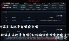特派是正规平台吗安全吗b特派是正规平台吗？如