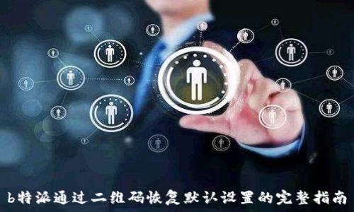   
b特派通过二维码恢复默认设置的完整指南