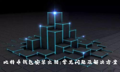 比特币钱包安装出错：常见问题及解决方案