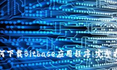 如何下载Bitbase应用程序：完整指南