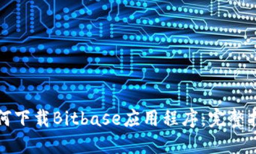 如何下载Bitbase应用程序：完整指南