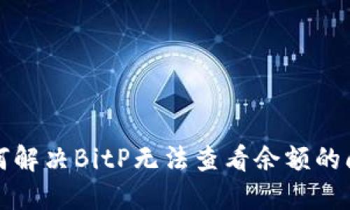 如何解决BitP无法查看余额的问题