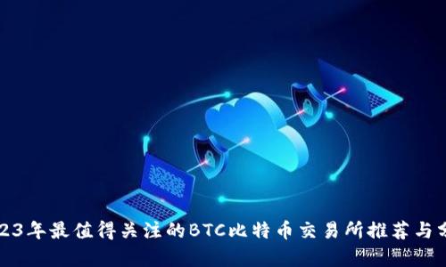 2023年最值得关注的BTC比特币交易所推荐与分析