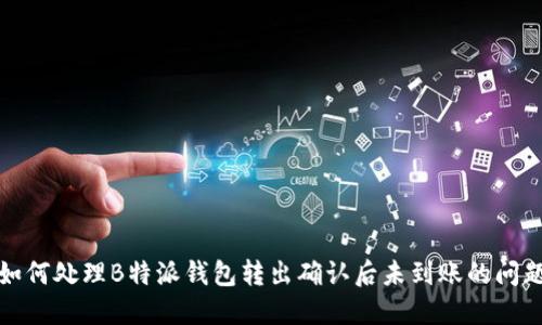如何处理B特派钱包转出确认后未到账的问题