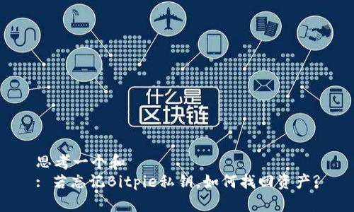 思考一个和  
: 若忘记Bitpie私钥，如何找回资产?