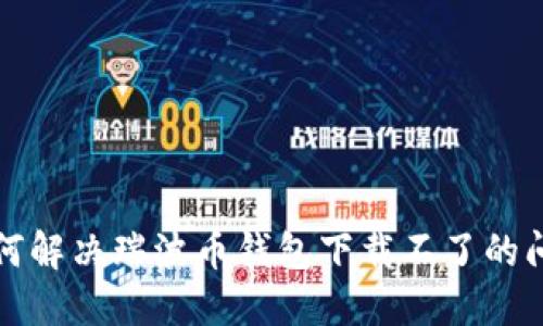 如何解决瑞波币钱包下载不了的问题
