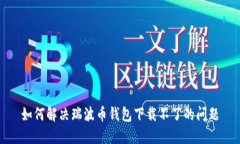 如何解决瑞波币钱包下载不了的问题