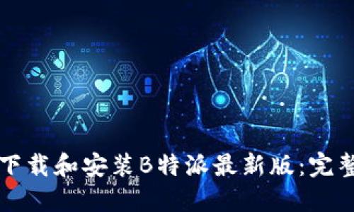 如何下载和安装B特派最新版：完整指南