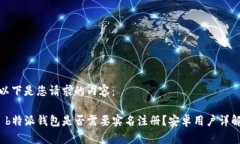 以下是您请求的内容： b特派钱包是否需要实名注