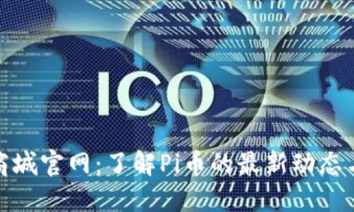 Pi币国际商城官网：了解Pi币的最新动态与使用指南