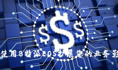 如何使用B特派EOS扩展您的业务影响力