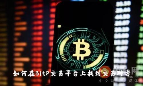 如何在BitP交易平台上找到交易对方