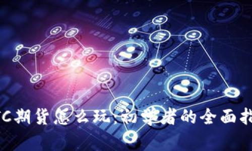 BTC期货怎么玩：初学者的全面指南