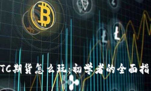 BTC期货怎么玩：初学者的全面指南