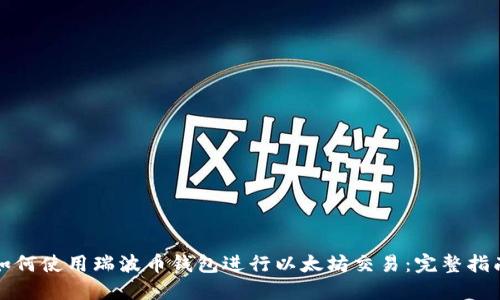 如何使用瑞波币钱包进行以太坊交易：完整指南