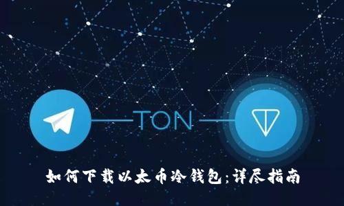 如何下载以太币冷钱包：详尽指南